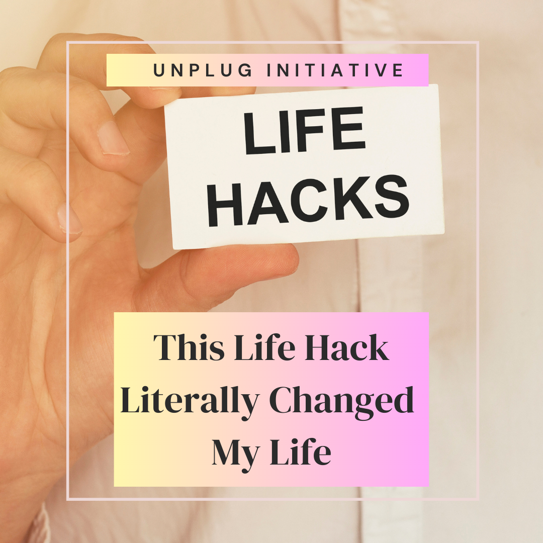 unplug initiative life hacks. this life hack literally changed my life.